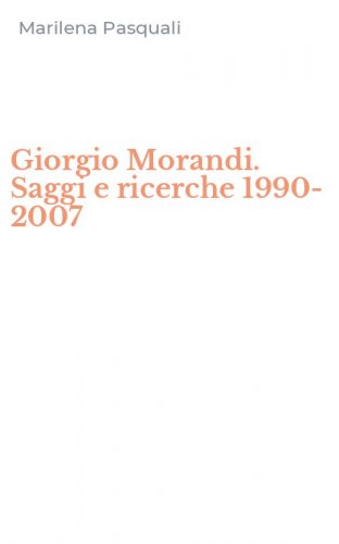 Giorgio Morandi. Saggi e ricerche 1990-2007