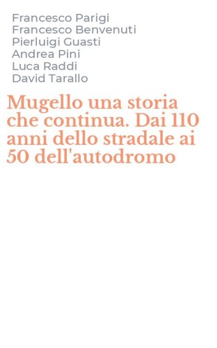 Mugello una storia che continua. Dai 110 anni dello stradale ai 50 dell'autodromo