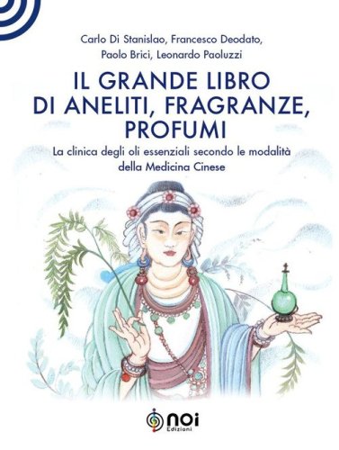 Il grande libro di aneliti, fragranze e profumi. La clinica degli oli essenziali secondo le modalit&agrave; della medicina cinese