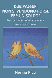 Due passeri non si vendono forse per un soldo? Non abbiate paura, voi valete pi&ugrave; di molti passeri