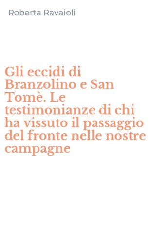 Gli eccidi di Branzolino e San Tom&egrave;. Le testimonianze di chi ha vissuto il passaggio del fronte nelle nostre campagne