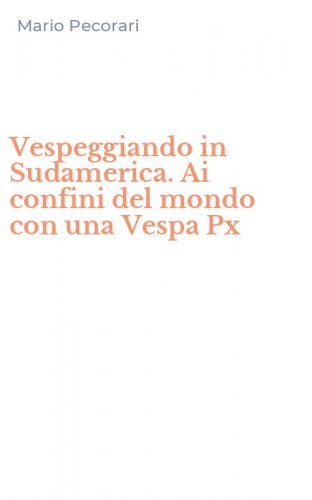 Vespeggiando in Sudamerica. Ai confini del mondo con una Vespa Px