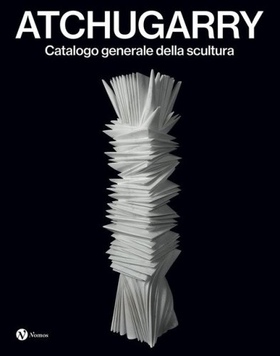 Atchugarry. Catalogo generale della scultura. Ediz. italiana e inglese