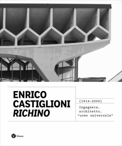 Enrico Castiglioni &laquo;Richino&raquo;. (1914-2020) Ingegnere, architetto, &laquo;uomo universale&raquo;