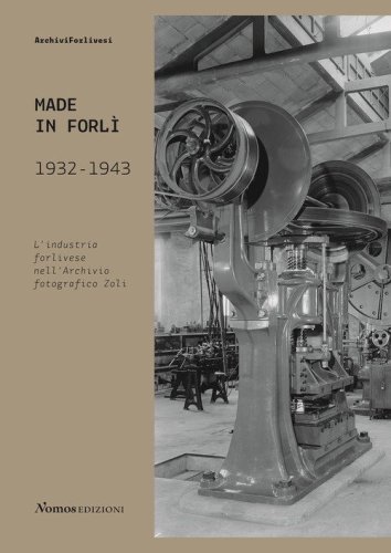 Made in Forl&igrave;. 1932-1943. L'industria forlivese nell'Archivio fotografico Zoli