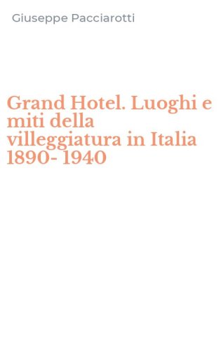 Grand Hotel. Luoghi e miti della villeggiatura in Italia 1890-1940