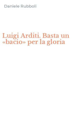 Luigi Arditi. Basta un &laquo;bacio&raquo; per la gloria
