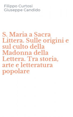S. Maria a Sacra Littera. Sulle origini e sul culto della Madonna della Lettera. Tra storia, arte e letteratura popolare