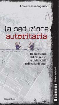La seduzione autoritaria. Diritti civili e repressione del dissenso nell'Italia di oggi - OGGI (LA)