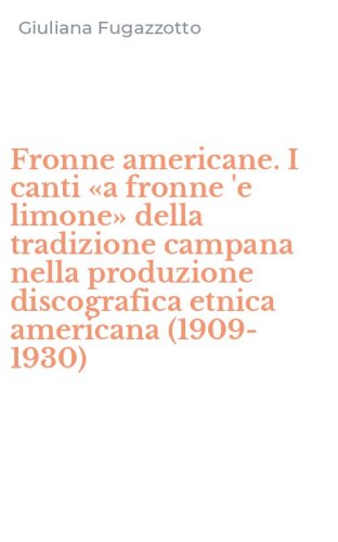 Fronne americane. I canti &laquo;a fronne 'e limone&raquo; della tradizione campana nella produzione discografica etnica americana (1909-1930)