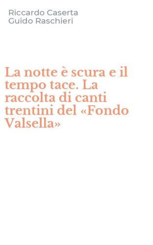 La notte &egrave; scura e il tempo tace. La raccolta di canti trentini del &laquo;Fondo Valsella&raquo;