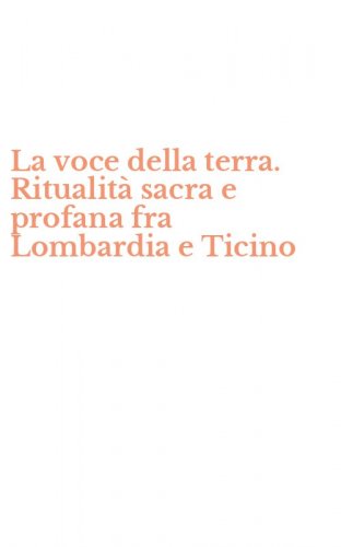 La voce della terra. Ritualit&agrave; sacra e profana fra Lombardia e Ticino