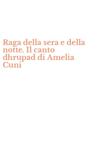 Raga della sera e della notte. Il canto dhrupad di Amelia Cuni