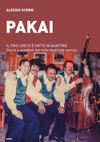 Pakai. Il trio che si &egrave; fatto in quattro. Storia e aneddoti del mito musicale carnico