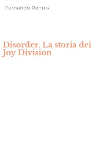 Disorder. La storia dei Joy Division