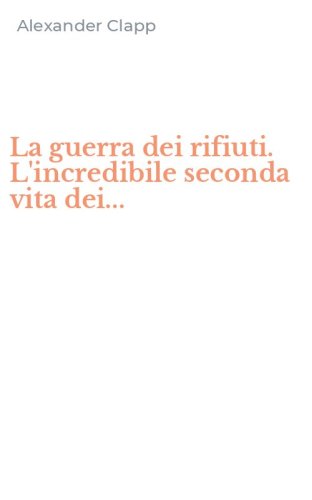 La guerra dei rifiuti. L'incredibile seconda vita dei...