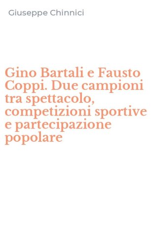 Gino Bartali e Fausto Coppi. Due campioni tra spettacolo, competizioni sportive e partecipazione popolare