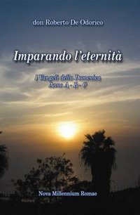 Imparando l'eternit&agrave;. I Vangeli della Domenica. Anno A-B-C
