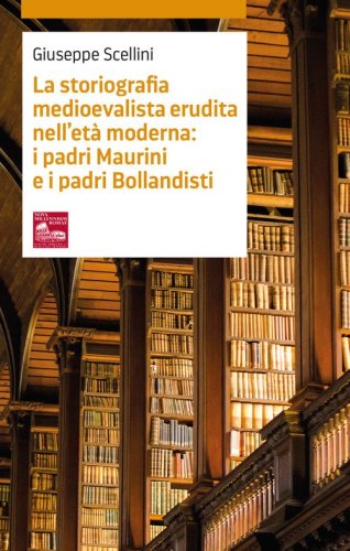 La storiografia medioevalista erudita nell'et&agrave; moderna: i padri Maurini e i padri Bollandisti