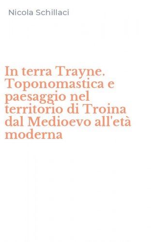 In terra Trayne. Toponomastica e paesaggio nel territorio di Troina dal Medioevo all'et&agrave; moderna