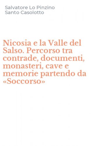 Nicosia e la Valle del Salso. Percorso tra contrade, documenti, monasteri, cave e memorie partendo da &laquo;Soccorso&raquo;