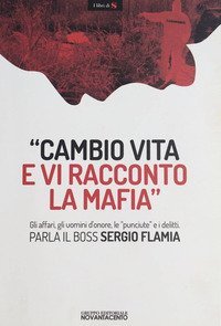 &laquo;Cambio vita e vi racconto la mafia&raquo;. Gli affari, gli uomini d'onore, le &laquo;punciute&raquo; e i delitti. Parla il boss Sergio Flamia