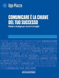 Comunicare &egrave; la chiave del tuo successo. Metodi e strategie per riuscirci al meglio