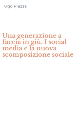 Una generazione a faccia in gi&ugrave;. I social media e la nuova scomposizione sociale