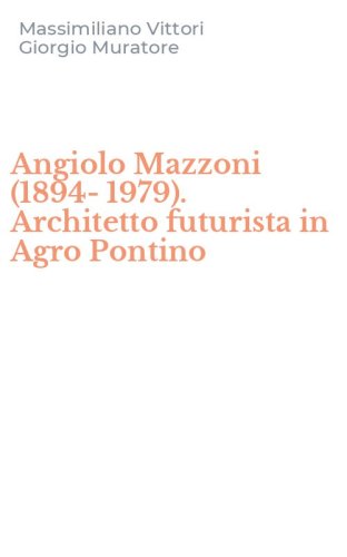 Angiolo Mazzoni (1894-1979). Architetto futurista in Agro Pontino