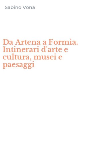 Da Artena a Formia. Intinerari d'arte e cultura, musei e paesaggi