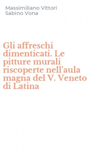 Gli affreschi dimenticati. Le pitture murali riscoperte nell'aula magna del V. Veneto di Latina