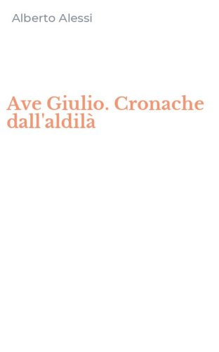Ave Giulio. Cronache dall'aldil&agrave;