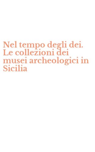 Nel tempo degli dei. Le collezioni dei musei archeologici in Sicilia