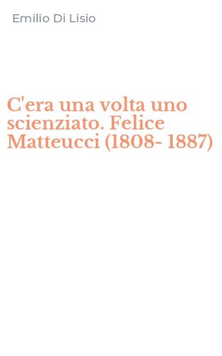 C'era una volta uno scienziato. Felice Matteucci (1808-1887)