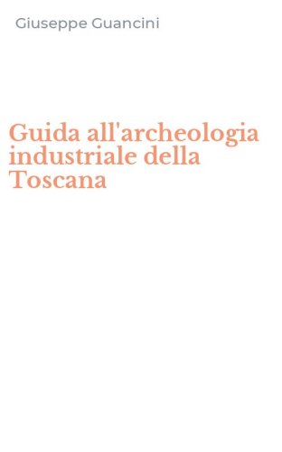 Guida all'archeologia industriale della Toscana