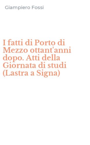 I fatti di Porto di Mezzo ottant'anni dopo. Atti della Giornata di studi (Lastra a Signa)