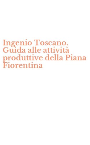 Ingenio Toscano. Guida alle attivit&agrave; produttive della Piana Fiorentina