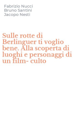 Sulle rotte di Berlinguer ti voglio bene. Alla scoperta di luoghi e personaggi di un film-culto
