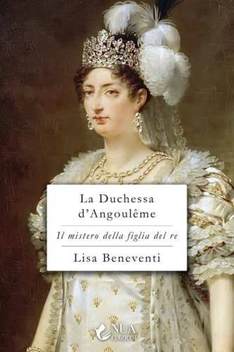 La duchessa d'Angoul&ecirc;me. Il mistero della figlia del re