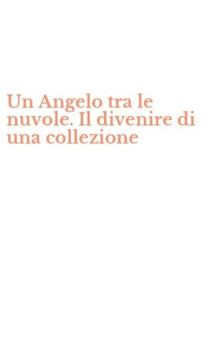 Un Angelo tra le nuvole. Il divenire di una collezione