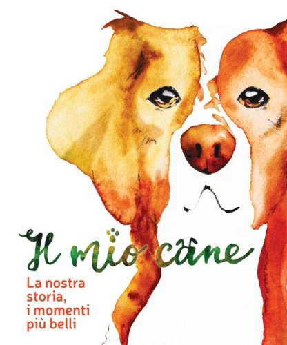 Il mio cane. La nostra storia, i momenti pi&ugrave; belli