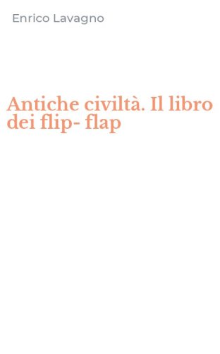 Antiche civilt&agrave;. Il libro dei flip-flap