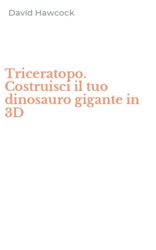 Triceratopo. Costruisci il tuo dinosauro gigante in 3D