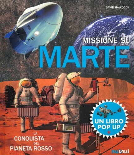 Missione su Marte. La conquista del pianeta rosso. Libro pop-up