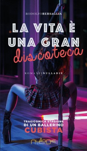 La vita &egrave; una gran discoteca. Tragicomica stagione di un ballerino cubista