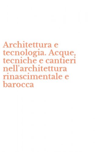 Architettura e tecnologia. Acque, tecniche e cantieri nell'architettura rinascimentale e barocca