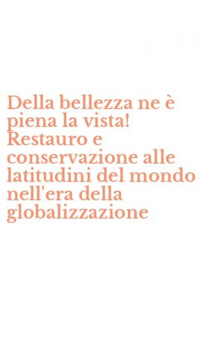 Della bellezza ne &egrave; piena la vista! Restauro e conservazione alle latitudini del mondo nell'era della globalizzazione