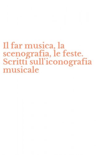 Il far musica, la scenografia, le feste. Scritti sull'iconografia musicale