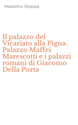 Il palazzo del Vicariato alla Pigna. Palazzo Maffei Marescotti e i palazzi romani di Giacomo Della Porta