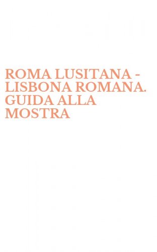 ROMA LUSITANA - LISBONA ROMANA. GUIDA ALLA MOSTRA